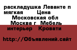 раскладушка Леванте п/мягкая 948 › Цена ­ 1 650 - Московская обл., Москва г. Мебель, интерьер » Кровати   